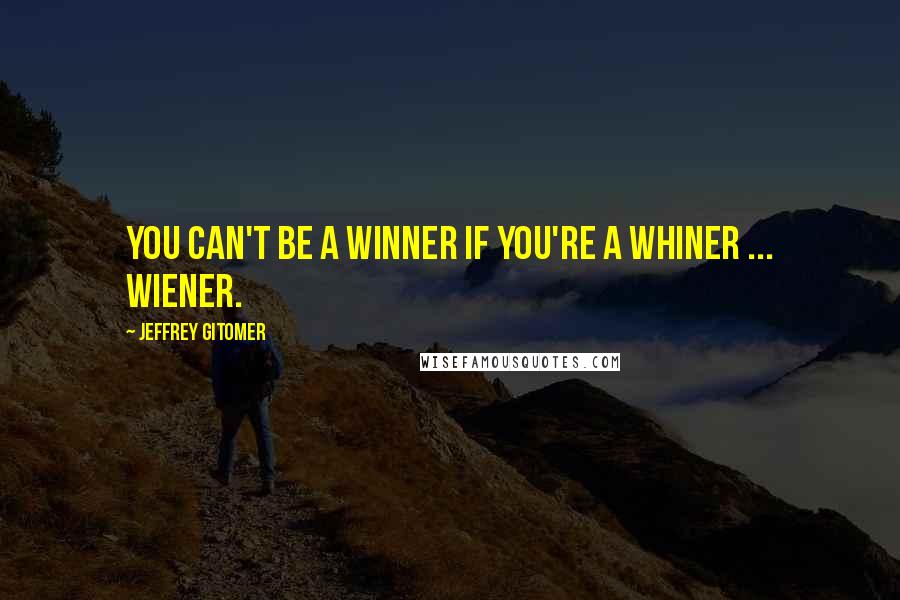 Jeffrey Gitomer Quotes: You can't be a winner if you're a whiner ... wiener.