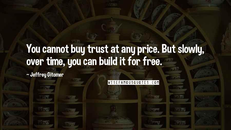 Jeffrey Gitomer Quotes: You cannot buy trust at any price. But slowly, over time, you can build it for free.