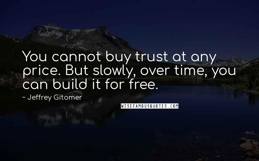 Jeffrey Gitomer Quotes: You cannot buy trust at any price. But slowly, over time, you can build it for free.