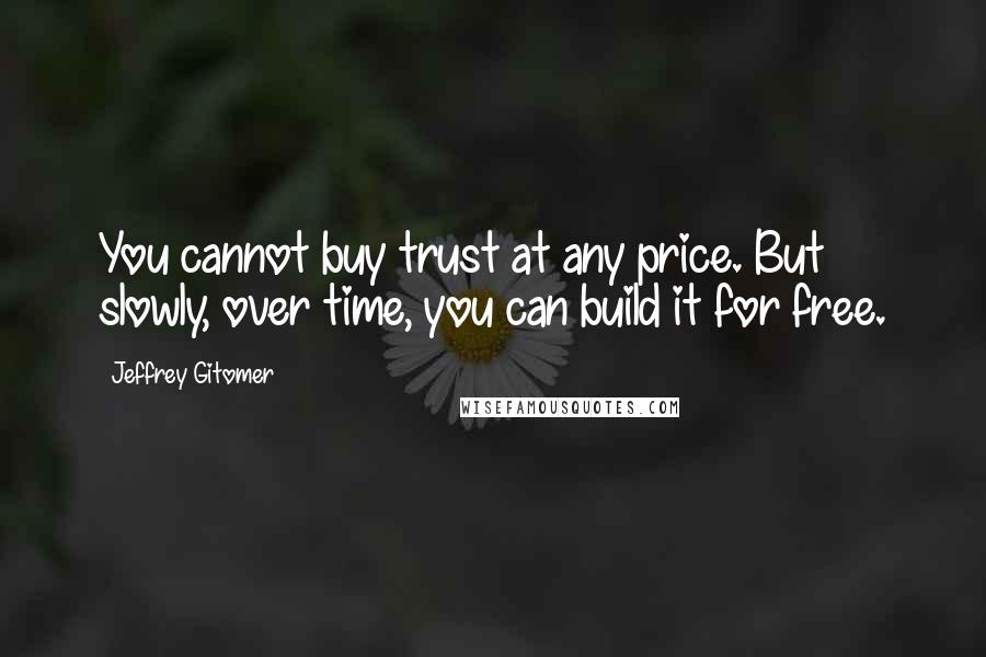Jeffrey Gitomer Quotes: You cannot buy trust at any price. But slowly, over time, you can build it for free.