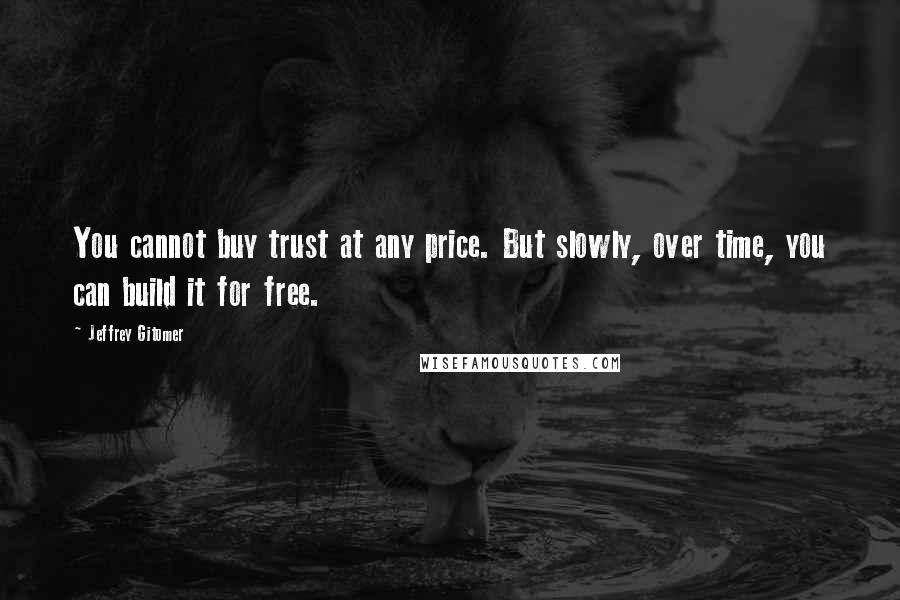 Jeffrey Gitomer Quotes: You cannot buy trust at any price. But slowly, over time, you can build it for free.