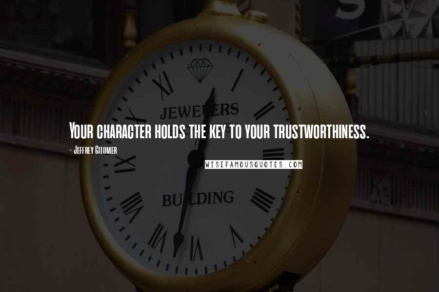 Jeffrey Gitomer Quotes: Your character holds the key to your trustworthiness.