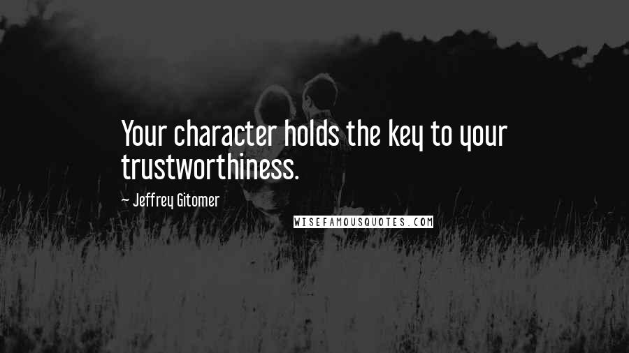 Jeffrey Gitomer Quotes: Your character holds the key to your trustworthiness.