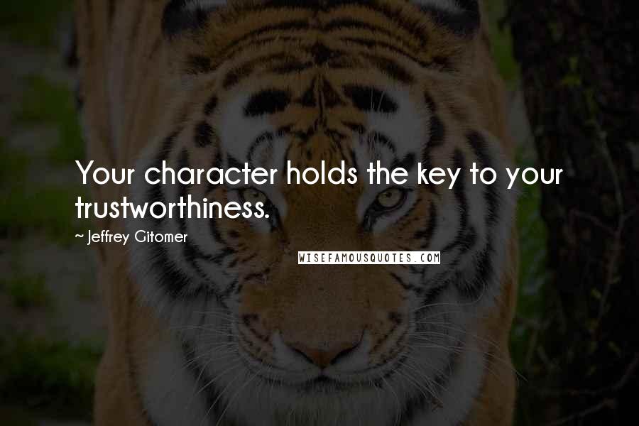 Jeffrey Gitomer Quotes: Your character holds the key to your trustworthiness.