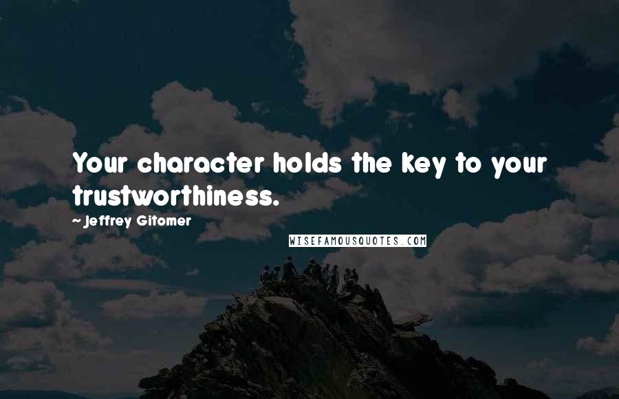 Jeffrey Gitomer Quotes: Your character holds the key to your trustworthiness.