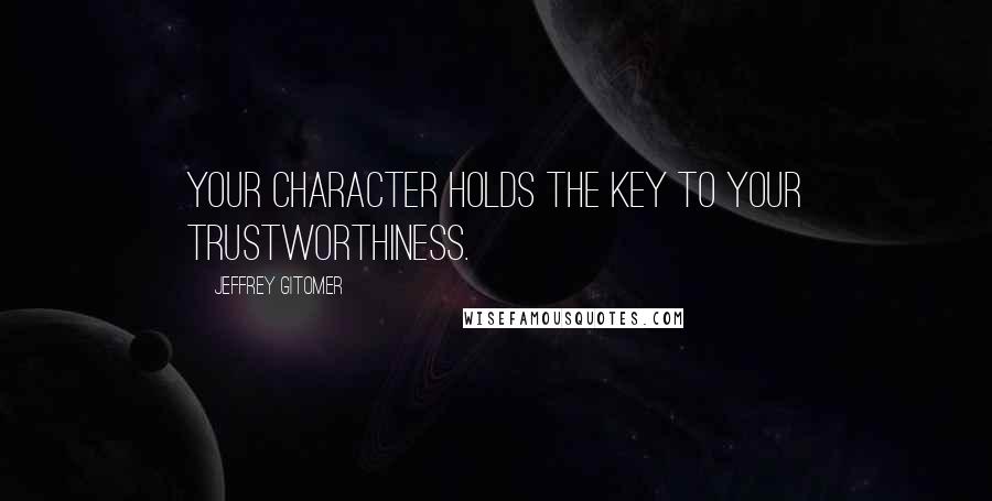 Jeffrey Gitomer Quotes: Your character holds the key to your trustworthiness.