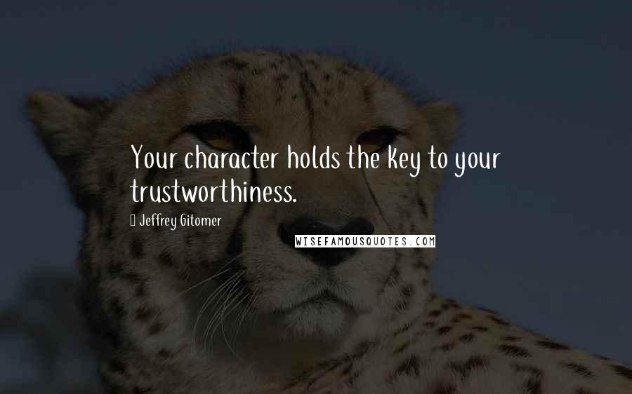 Jeffrey Gitomer Quotes: Your character holds the key to your trustworthiness.