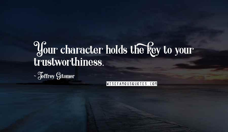 Jeffrey Gitomer Quotes: Your character holds the key to your trustworthiness.