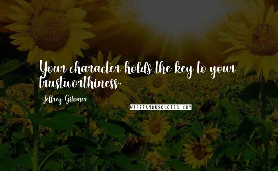 Jeffrey Gitomer Quotes: Your character holds the key to your trustworthiness.