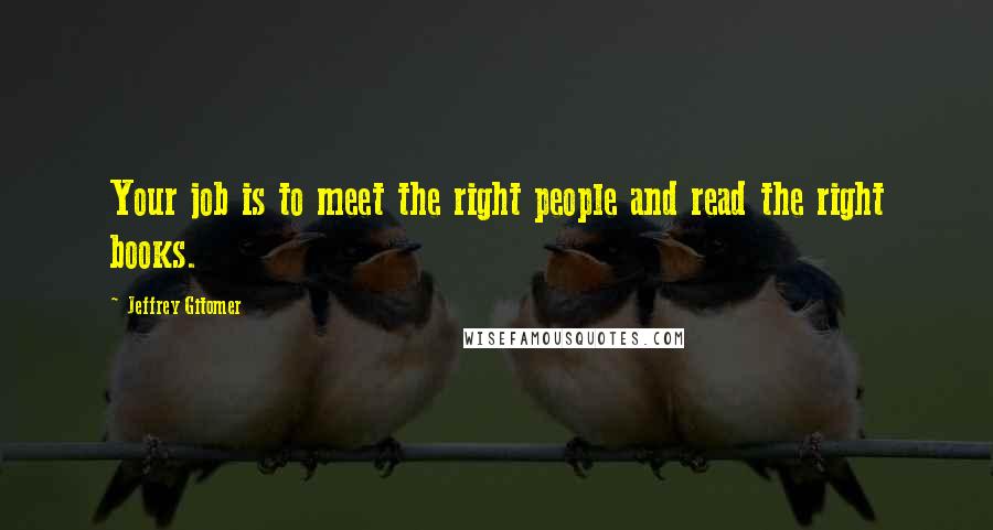 Jeffrey Gitomer Quotes: Your job is to meet the right people and read the right books.