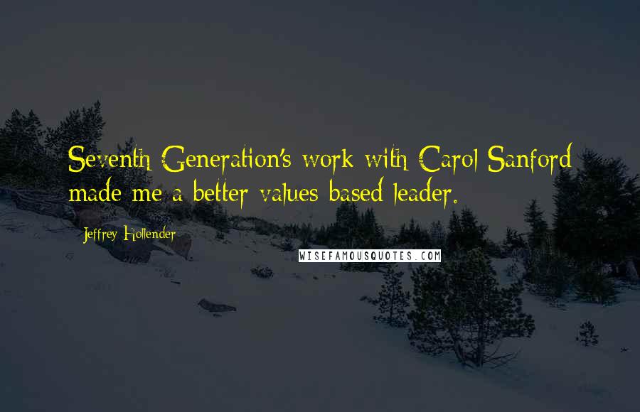 Jeffrey Hollender Quotes: Seventh Generation's work with Carol Sanford made me a better values-based leader.