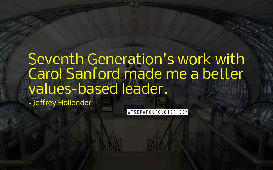 Jeffrey Hollender Quotes: Seventh Generation's work with Carol Sanford made me a better values-based leader.