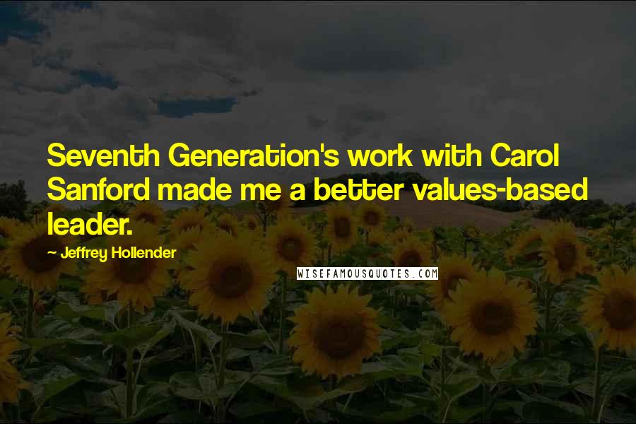 Jeffrey Hollender Quotes: Seventh Generation's work with Carol Sanford made me a better values-based leader.