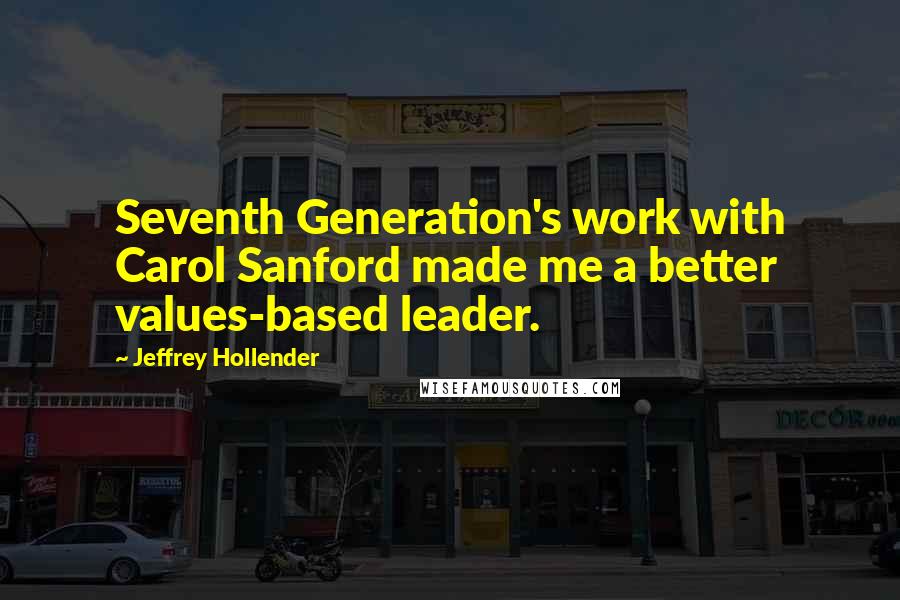 Jeffrey Hollender Quotes: Seventh Generation's work with Carol Sanford made me a better values-based leader.