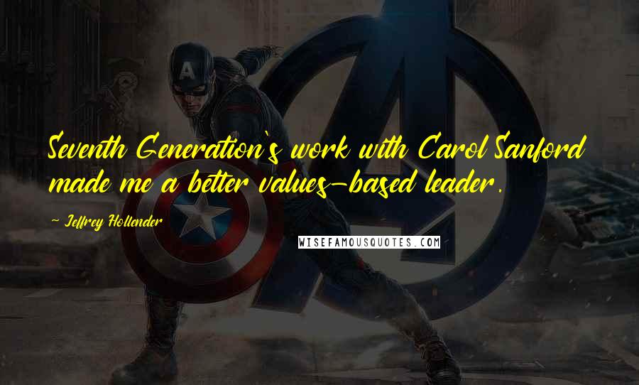 Jeffrey Hollender Quotes: Seventh Generation's work with Carol Sanford made me a better values-based leader.