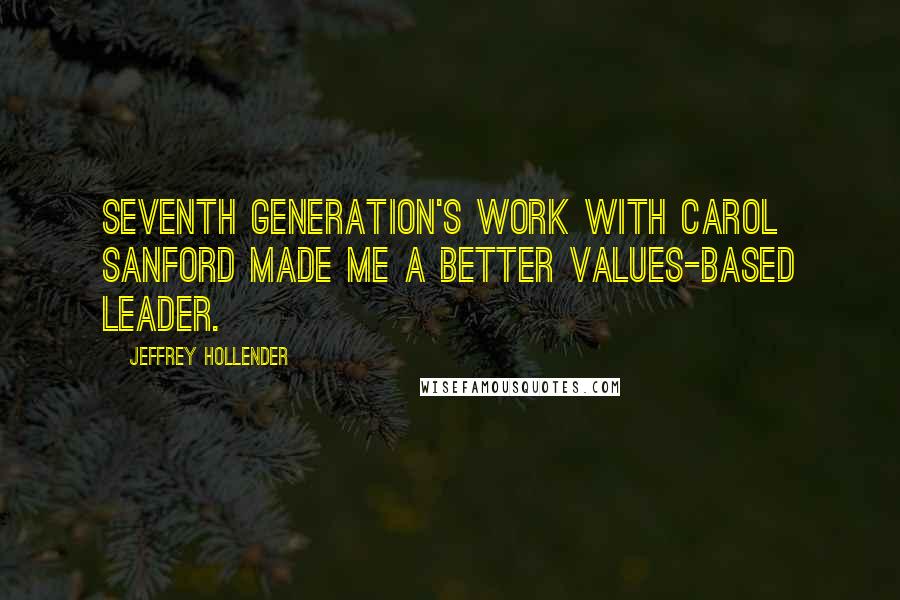 Jeffrey Hollender Quotes: Seventh Generation's work with Carol Sanford made me a better values-based leader.