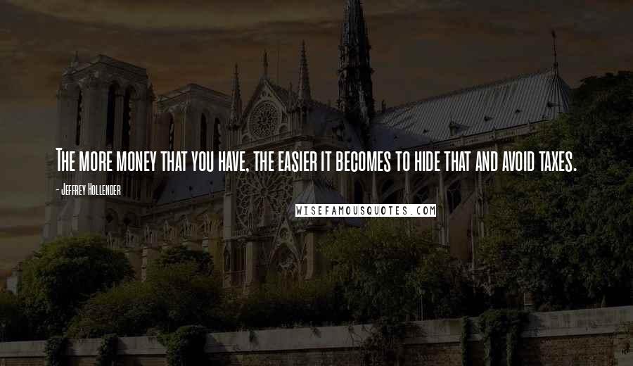 Jeffrey Hollender Quotes: The more money that you have, the easier it becomes to hide that and avoid taxes.