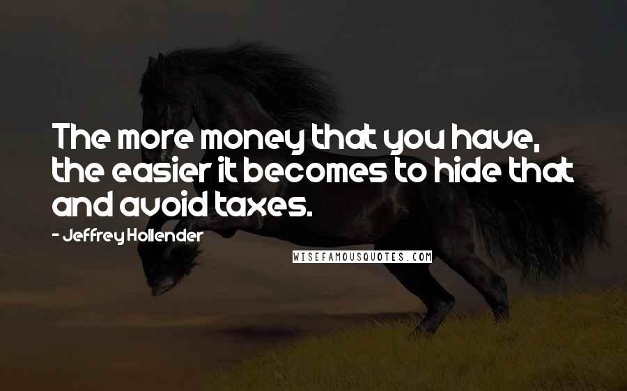 Jeffrey Hollender Quotes: The more money that you have, the easier it becomes to hide that and avoid taxes.