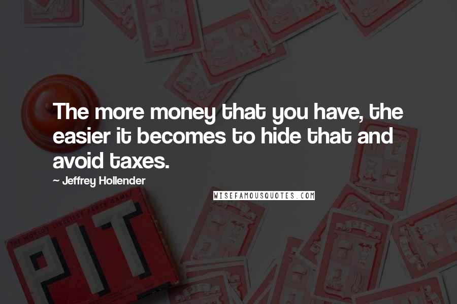 Jeffrey Hollender Quotes: The more money that you have, the easier it becomes to hide that and avoid taxes.