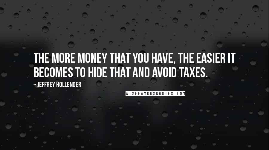 Jeffrey Hollender Quotes: The more money that you have, the easier it becomes to hide that and avoid taxes.