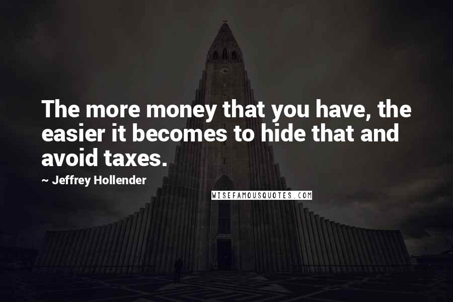 Jeffrey Hollender Quotes: The more money that you have, the easier it becomes to hide that and avoid taxes.