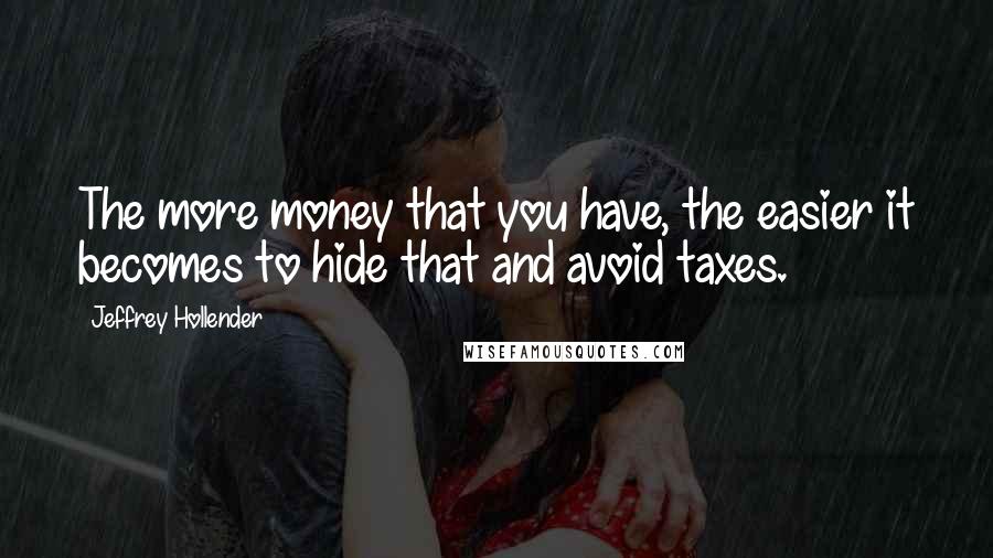 Jeffrey Hollender Quotes: The more money that you have, the easier it becomes to hide that and avoid taxes.