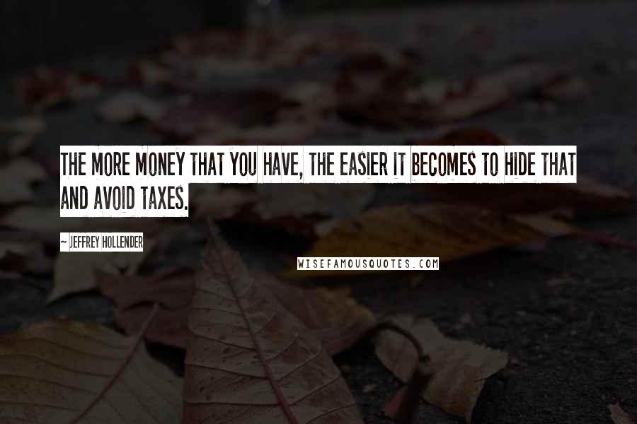 Jeffrey Hollender Quotes: The more money that you have, the easier it becomes to hide that and avoid taxes.