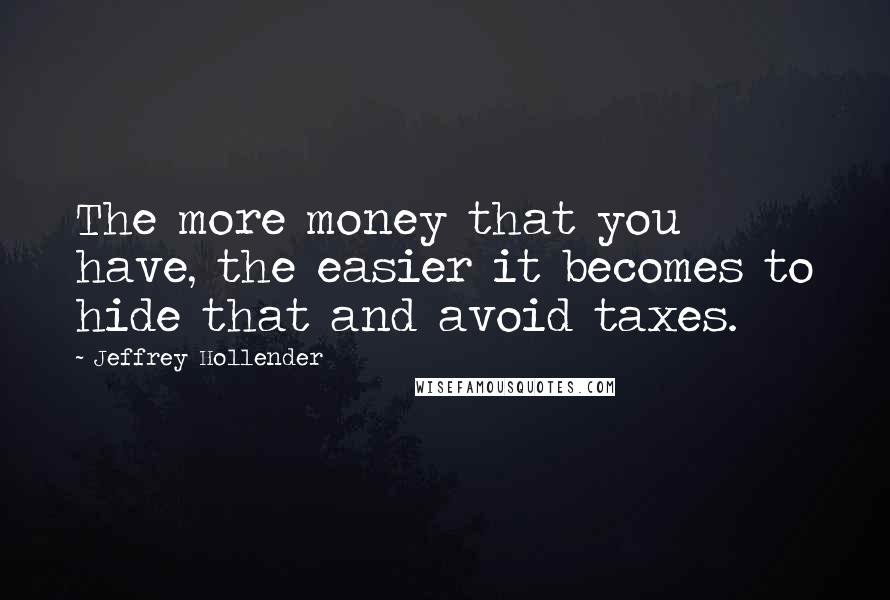 Jeffrey Hollender Quotes: The more money that you have, the easier it becomes to hide that and avoid taxes.