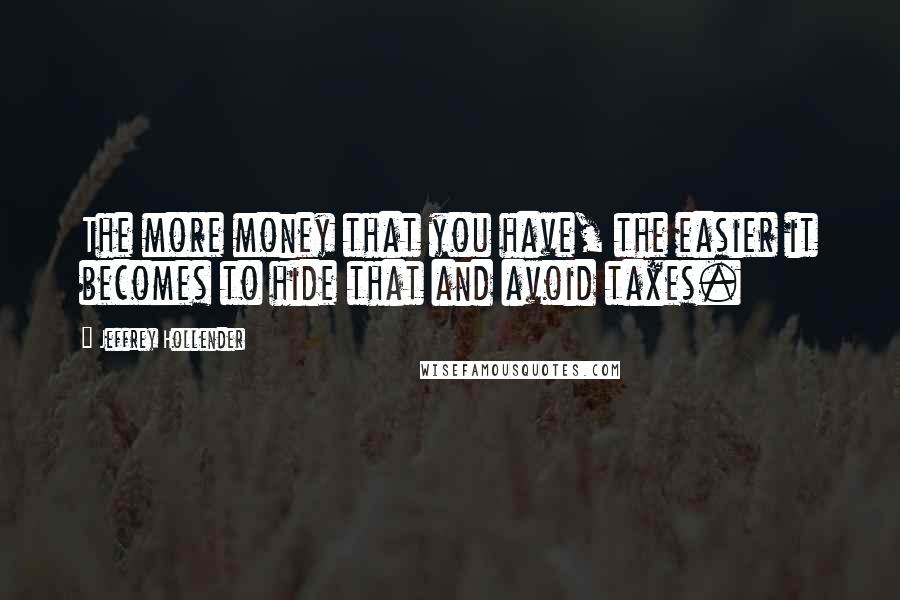 Jeffrey Hollender Quotes: The more money that you have, the easier it becomes to hide that and avoid taxes.