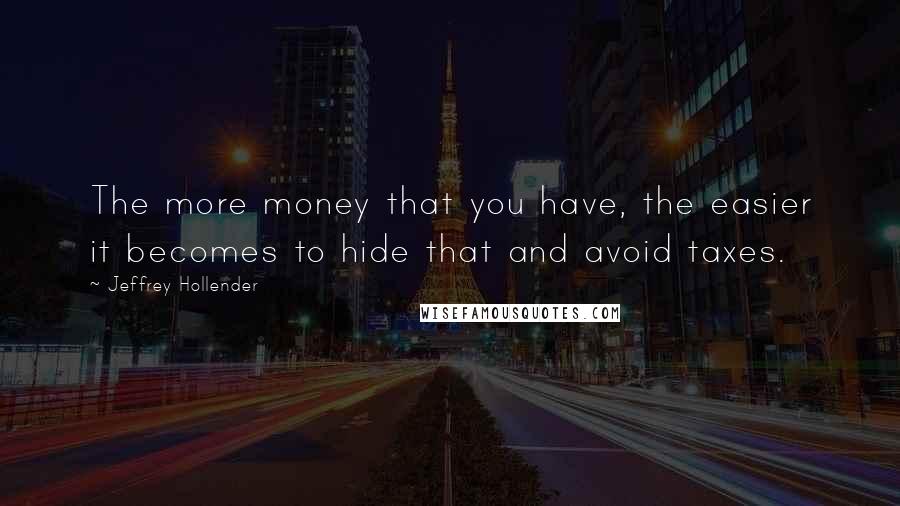 Jeffrey Hollender Quotes: The more money that you have, the easier it becomes to hide that and avoid taxes.