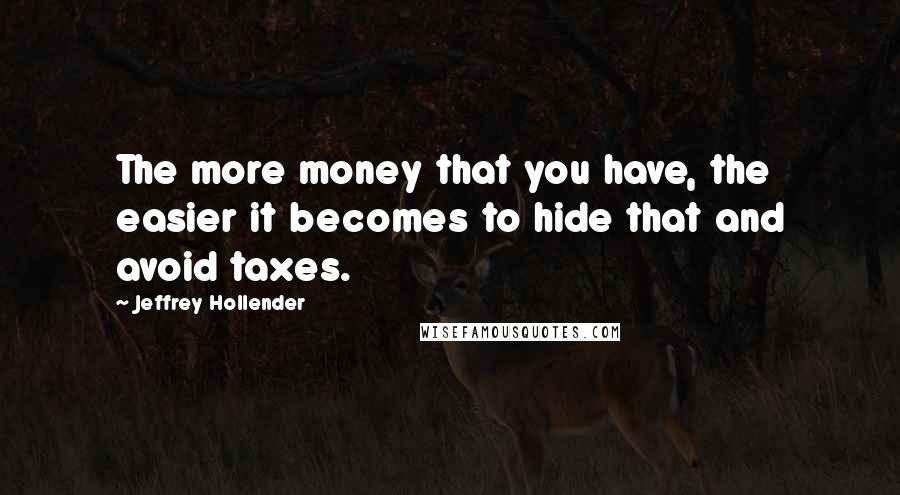 Jeffrey Hollender Quotes: The more money that you have, the easier it becomes to hide that and avoid taxes.