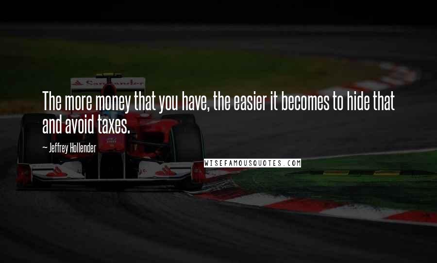 Jeffrey Hollender Quotes: The more money that you have, the easier it becomes to hide that and avoid taxes.