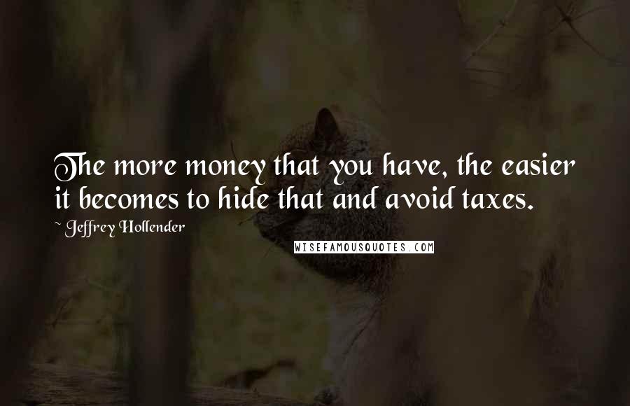 Jeffrey Hollender Quotes: The more money that you have, the easier it becomes to hide that and avoid taxes.