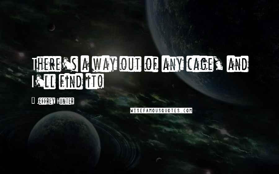 Jeffrey Hunter Quotes: There's a way out of any cage, and I'll find it!