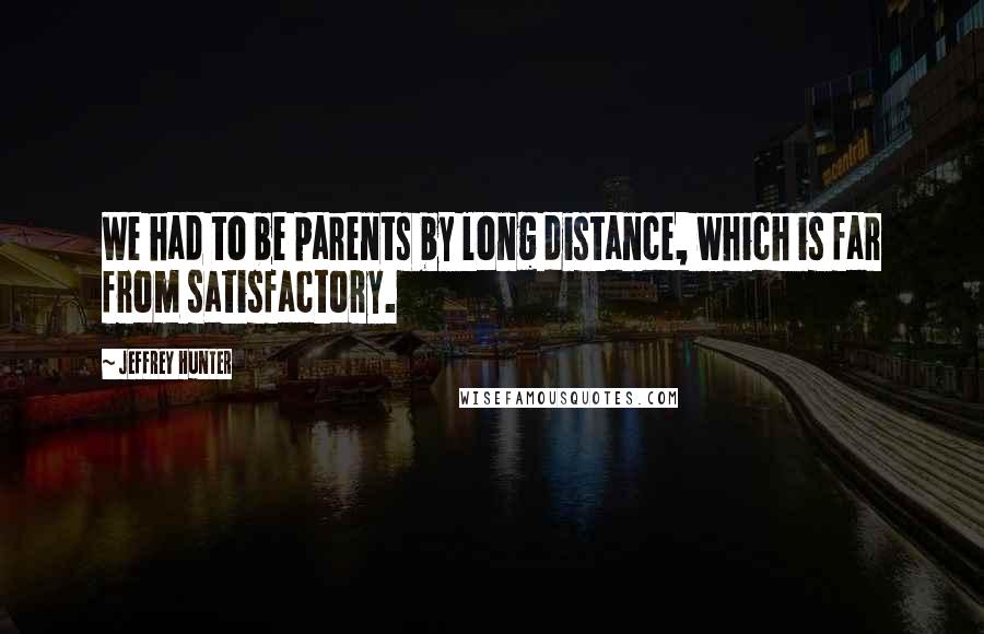 Jeffrey Hunter Quotes: We had to be parents by long distance, which is far from satisfactory.