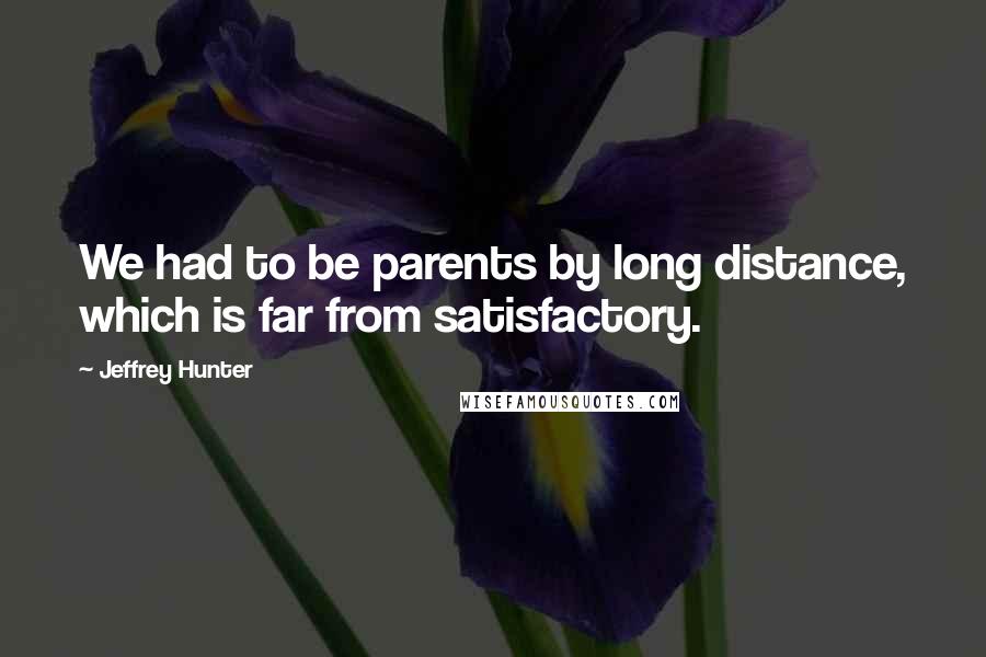 Jeffrey Hunter Quotes: We had to be parents by long distance, which is far from satisfactory.