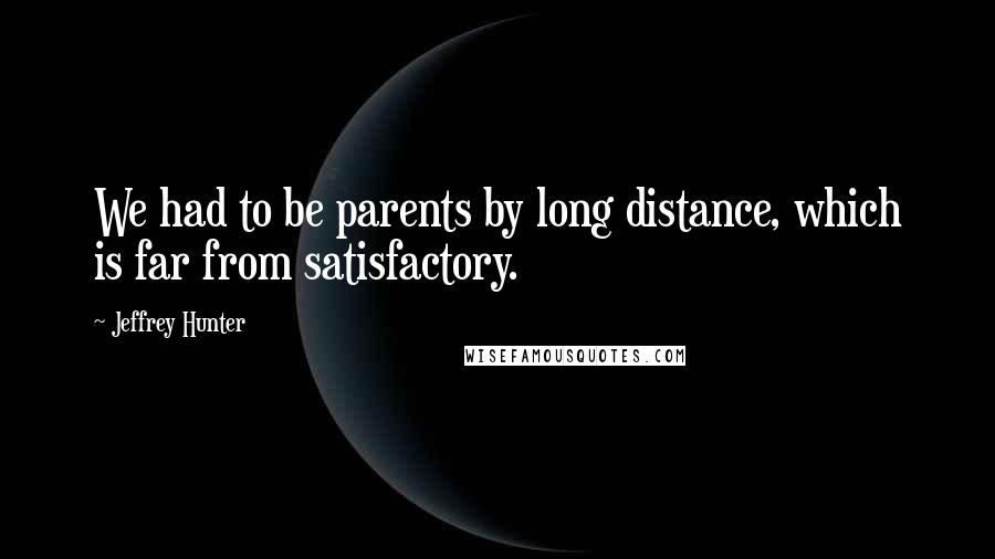 Jeffrey Hunter Quotes: We had to be parents by long distance, which is far from satisfactory.