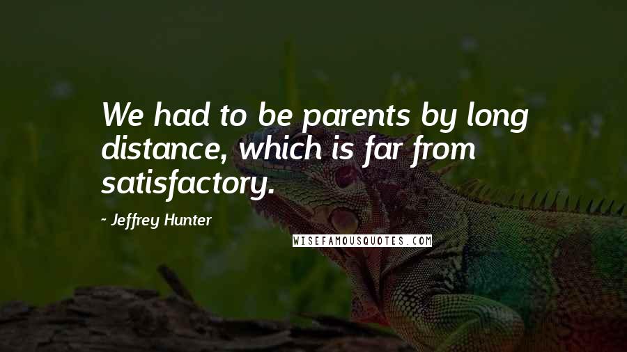 Jeffrey Hunter Quotes: We had to be parents by long distance, which is far from satisfactory.