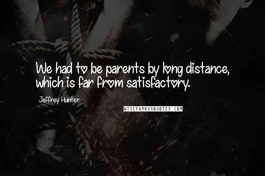 Jeffrey Hunter Quotes: We had to be parents by long distance, which is far from satisfactory.