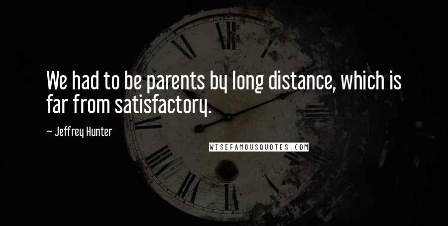 Jeffrey Hunter Quotes: We had to be parents by long distance, which is far from satisfactory.