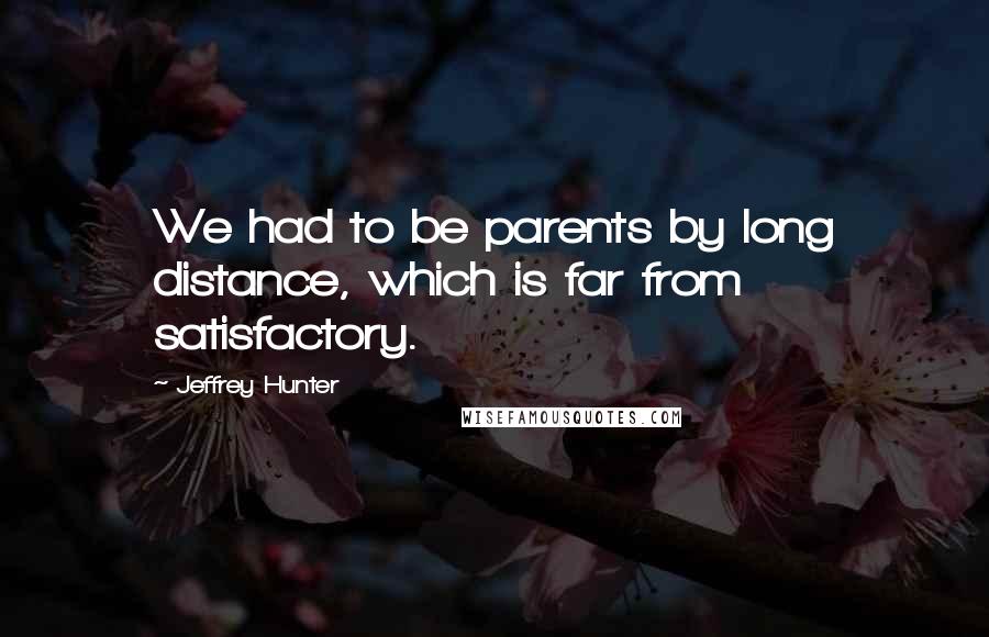 Jeffrey Hunter Quotes: We had to be parents by long distance, which is far from satisfactory.