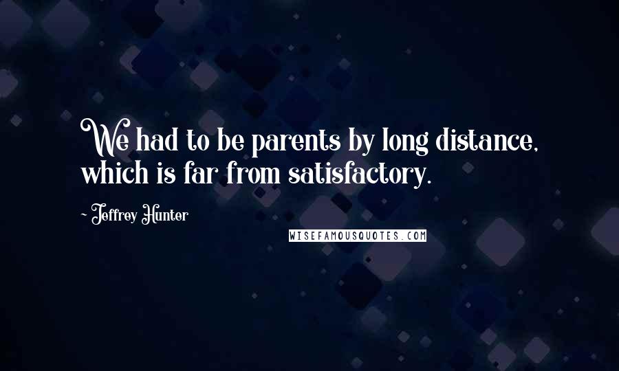 Jeffrey Hunter Quotes: We had to be parents by long distance, which is far from satisfactory.