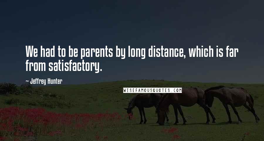 Jeffrey Hunter Quotes: We had to be parents by long distance, which is far from satisfactory.