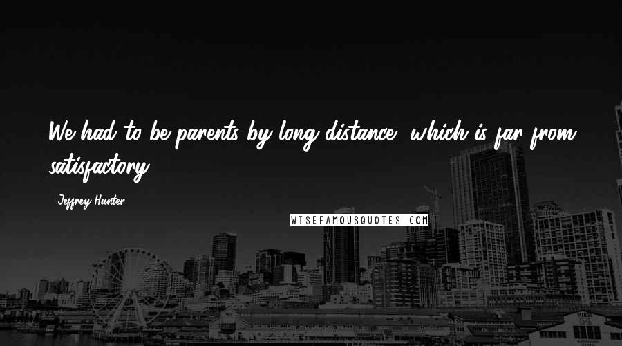 Jeffrey Hunter Quotes: We had to be parents by long distance, which is far from satisfactory.