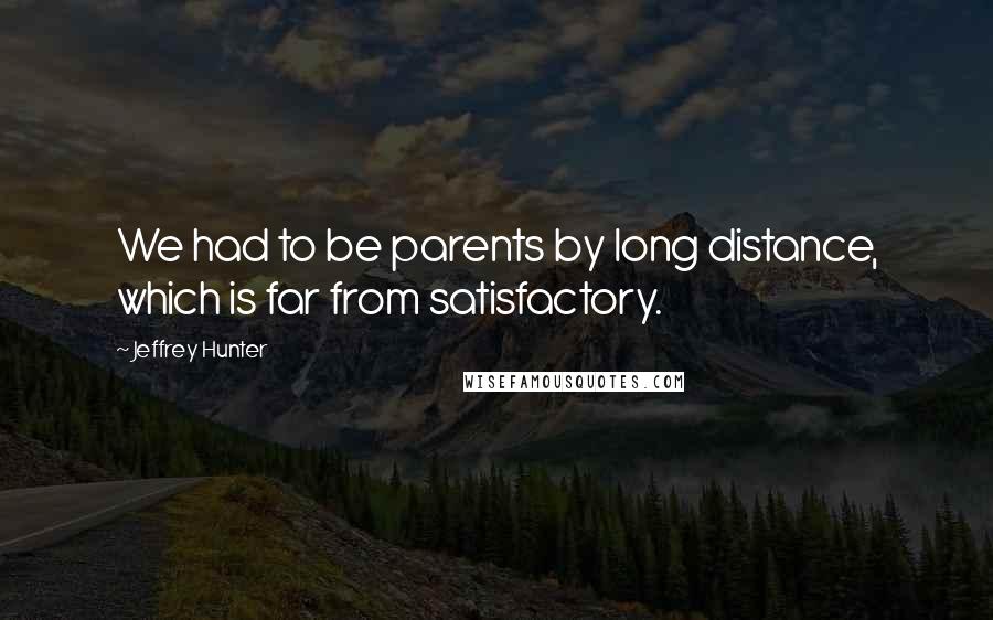 Jeffrey Hunter Quotes: We had to be parents by long distance, which is far from satisfactory.
