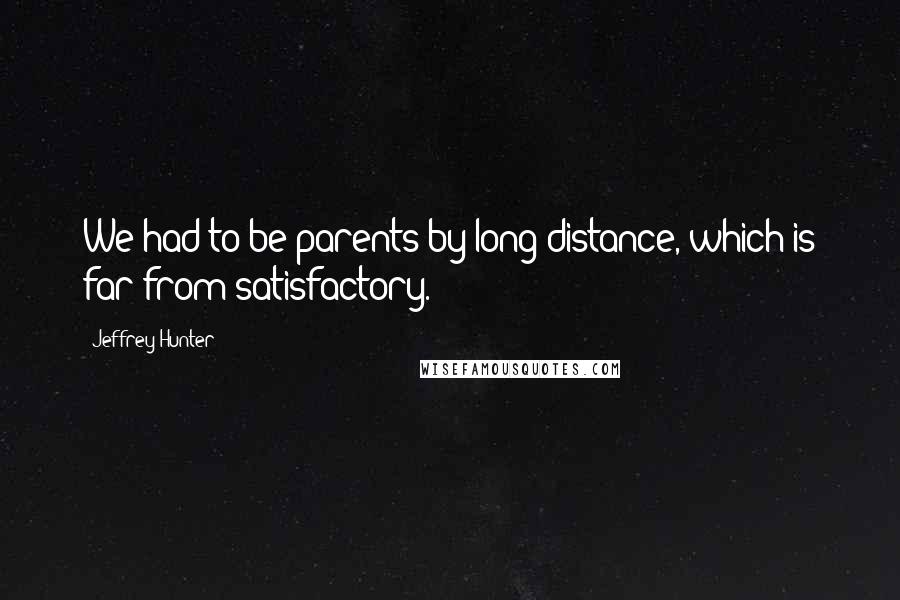 Jeffrey Hunter Quotes: We had to be parents by long distance, which is far from satisfactory.