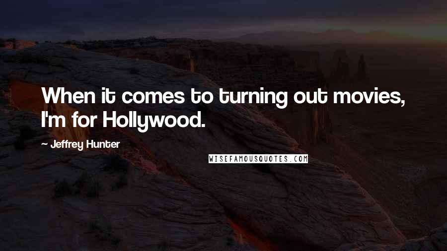 Jeffrey Hunter Quotes: When it comes to turning out movies, I'm for Hollywood.