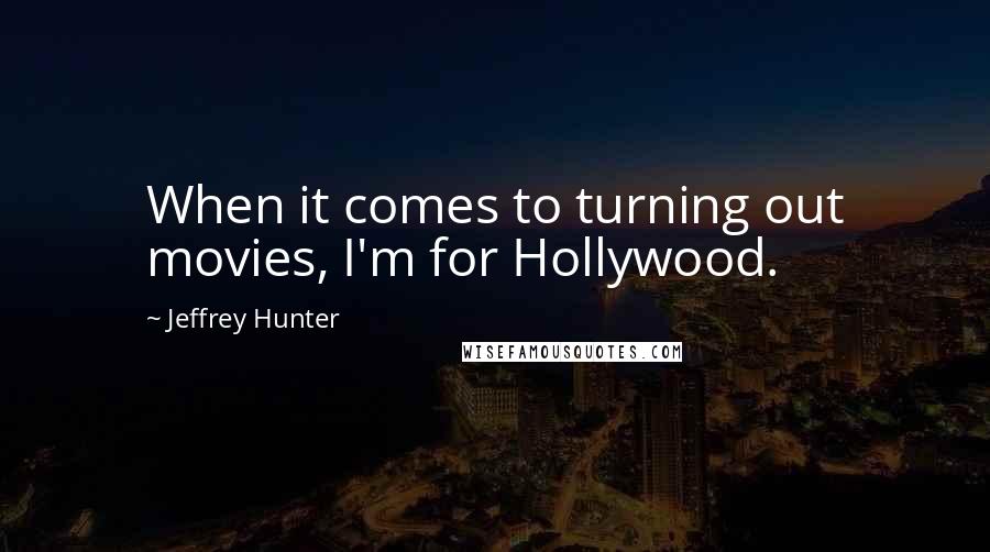 Jeffrey Hunter Quotes: When it comes to turning out movies, I'm for Hollywood.