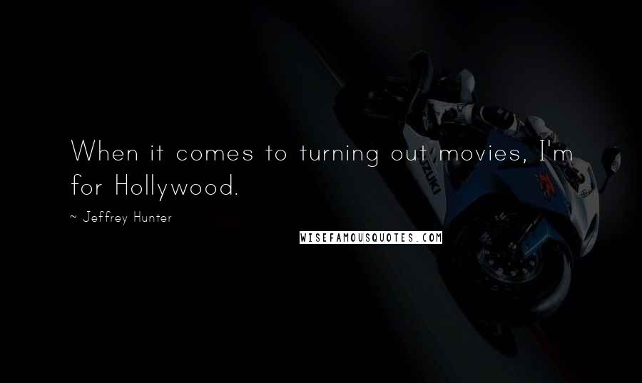 Jeffrey Hunter Quotes: When it comes to turning out movies, I'm for Hollywood.