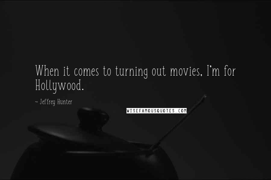 Jeffrey Hunter Quotes: When it comes to turning out movies, I'm for Hollywood.